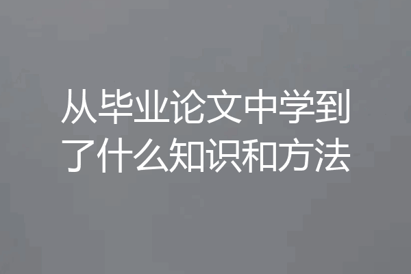 从毕业论文中学到了什么知识和方法