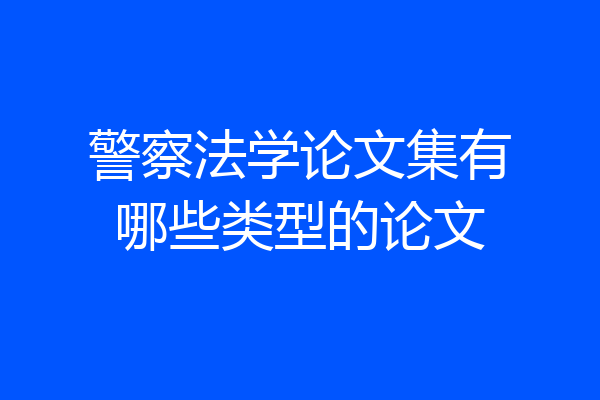 警察法学论文集有哪些类型的论文