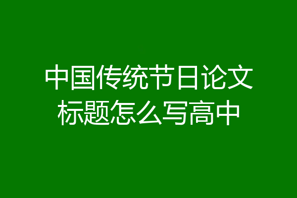 中国传统节日论文标题怎么写高中