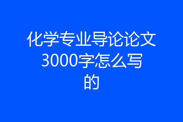 化学专业导论论文3000字怎么写的