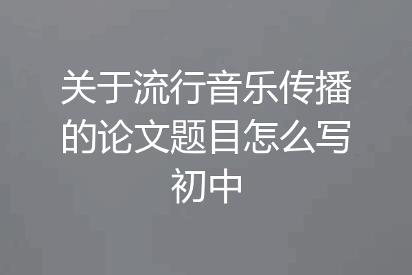 关于流行音乐传播的论文题目怎么写初中