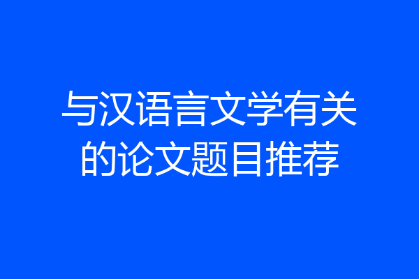 与汉语言文学有关的论文题目推荐