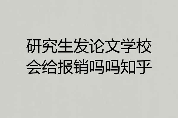 研究生发论文学校会给报销吗吗知乎