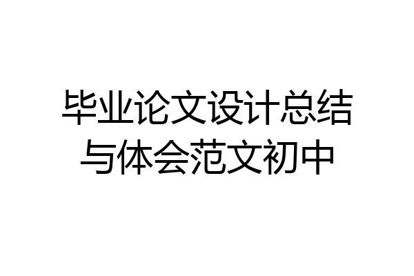 毕业论文设计总结与体会范文初中