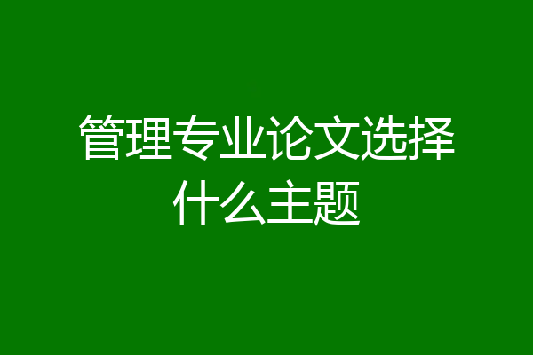 管理专业论文选择什么主题