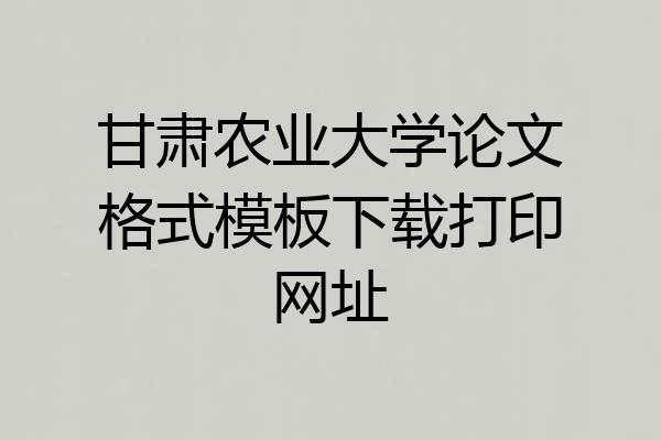 甘肃农业大学论文格式模板下载打印网址