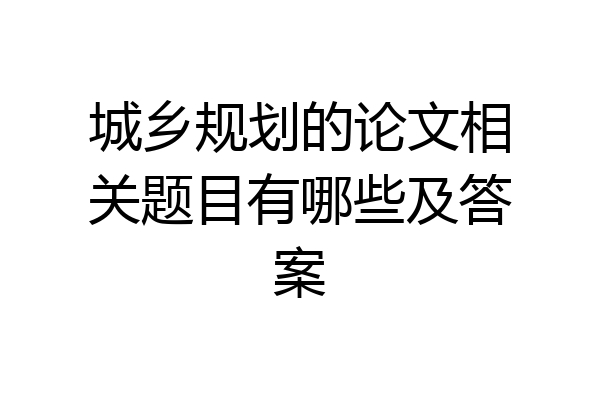 城乡规划的论文相关题目有哪些及答案