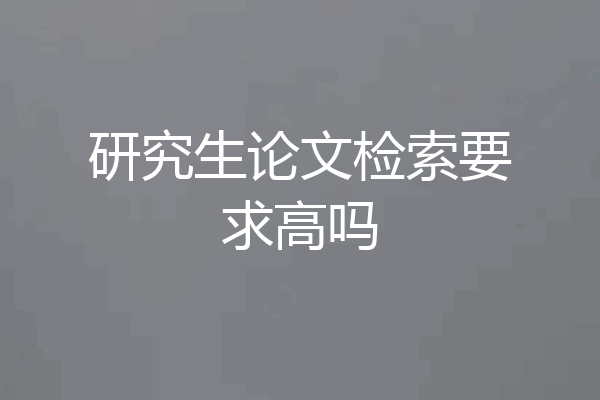 研究生论文检索要求高吗