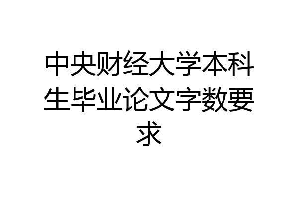 中央财经大学本科生毕业论文字数要求