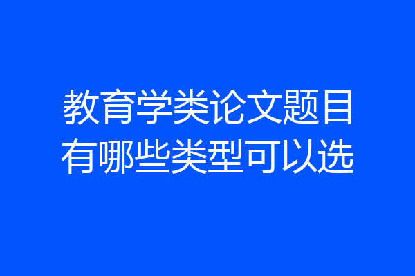 教育学类论文题目有哪些类型可以选