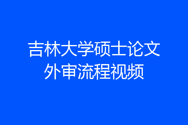 吉林大学硕士论文外审流程视频