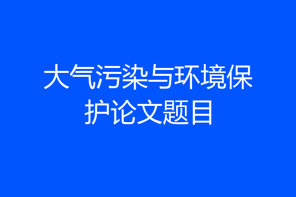 大气污染与环境保护论文题目