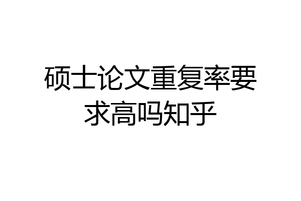 硕士论文重复率要求高吗知乎