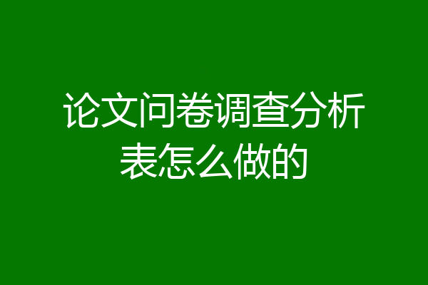 论文问卷调查分析表怎么做的