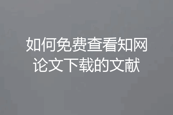 如何免费查看知网论文下载的文献