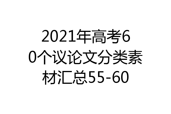 2021年高考60个议论文分类素材汇总55-60