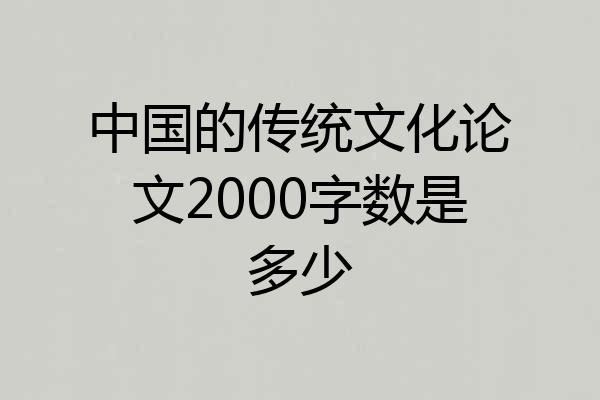 中国的传统文化论文2000字数是多少