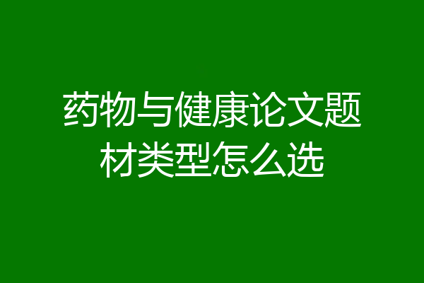 药物与健康论文题材类型怎么选