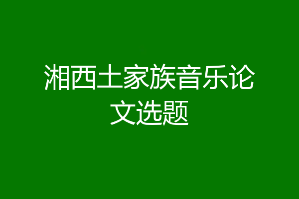 湘西土家族音乐论文选题