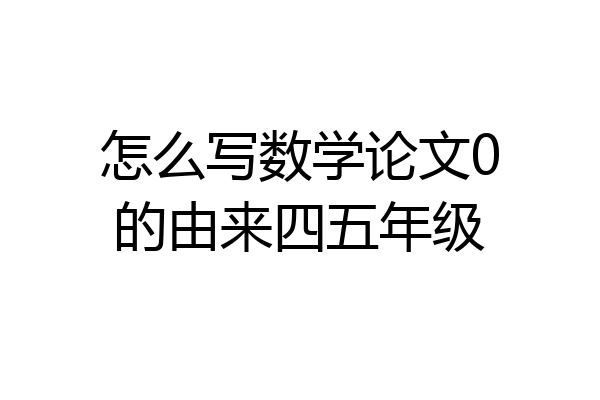 怎么写数学论文0的由来四五年级