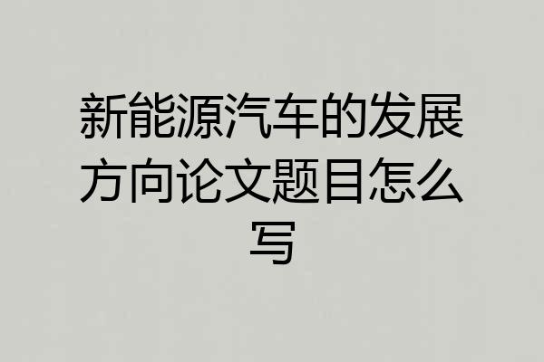 新能源汽车的发展方向论文题目怎么写