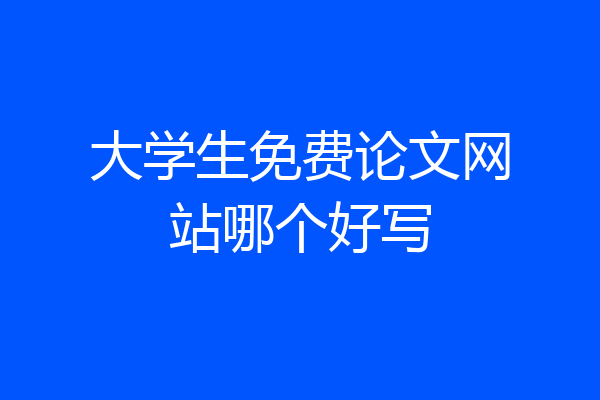 大学生免费论文网站哪个好写