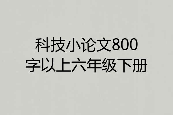 科技小论文800字以上六年级下册
