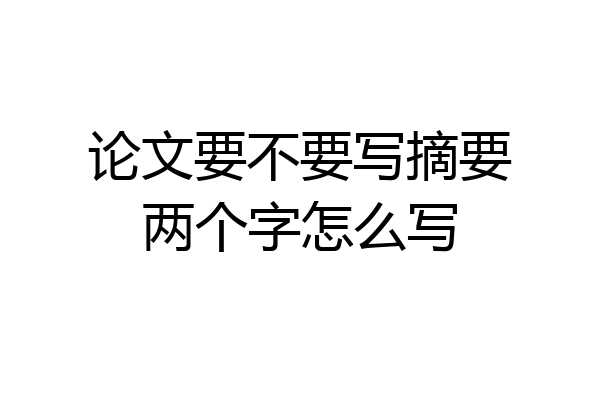 论文要不要写摘要两个字怎么写
