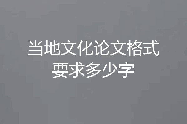 当地文化论文格式要求多少字