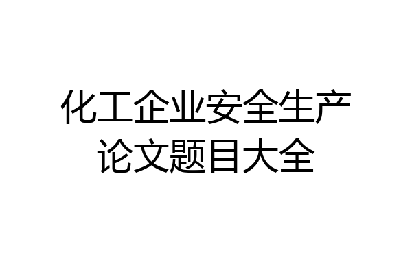 化工企业安全生产论文题目大全