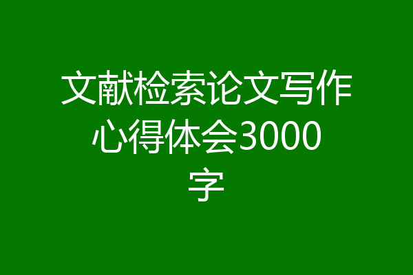 文献检索论文写作心得体会3000字