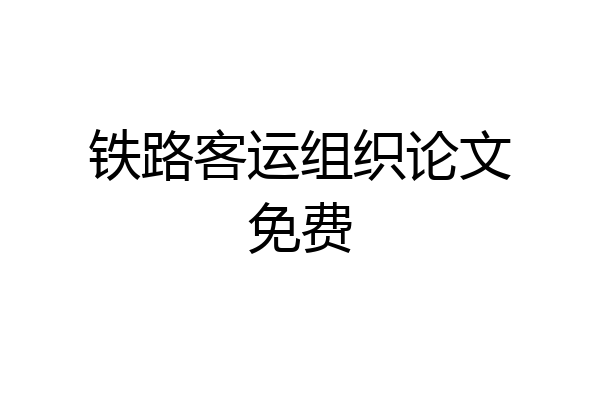 铁路客运组织论文免费
