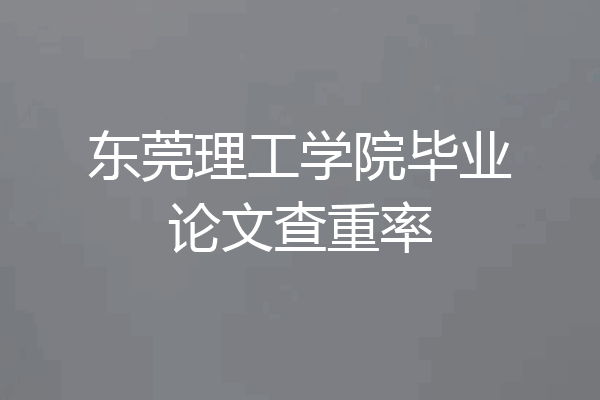 东莞理工学院毕业论文查重率