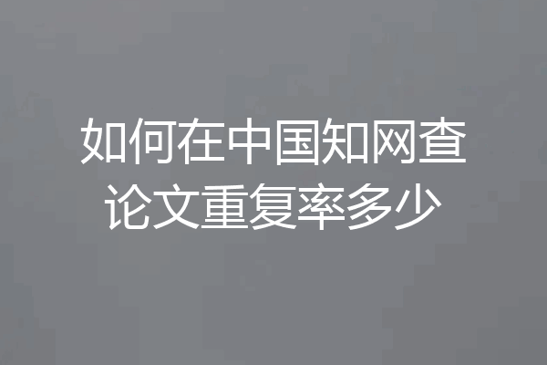 如何在中国知网查论文重复率多少