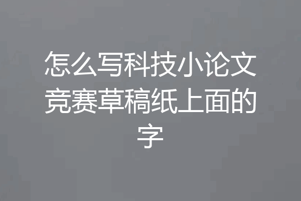 怎么写科技小论文竞赛草稿纸上面的字