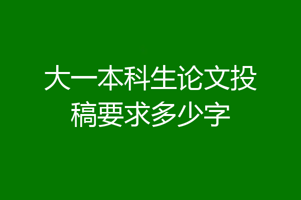 大一本科生论文投稿要求多少字