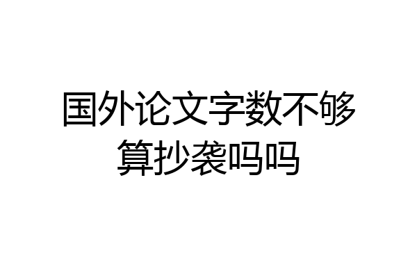 国外论文字数不够算抄袭吗吗