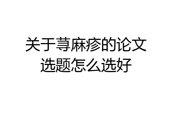 关于荨麻疹的论文选题怎么选好