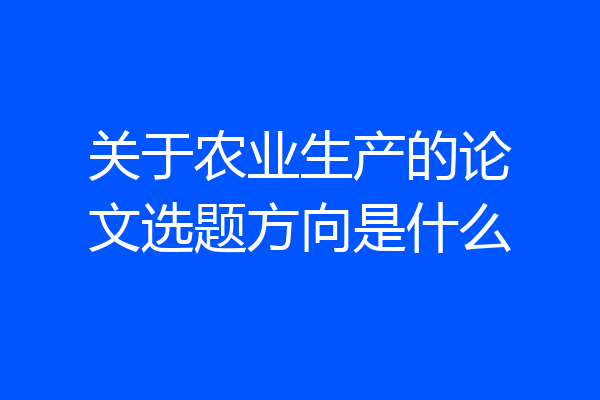 关于农业生产的论文选题方向是什么