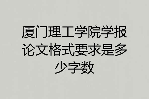 厦门理工学院学报论文格式要求是多少字数