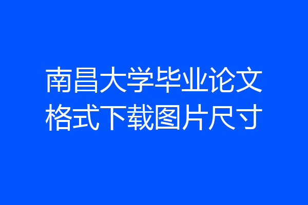 南昌大学毕业论文格式下载图片尺寸