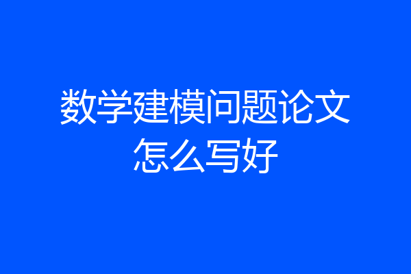 数学建模问题论文怎么写好
