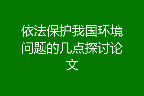 依法保护我国环境问题的几点探讨论文