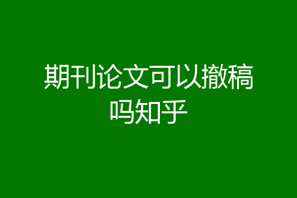 期刊论文可以撤稿吗知乎