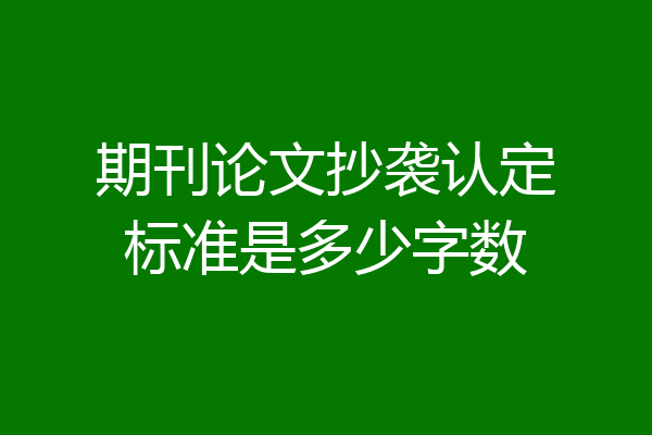 期刊论文抄袭认定标准是多少字数