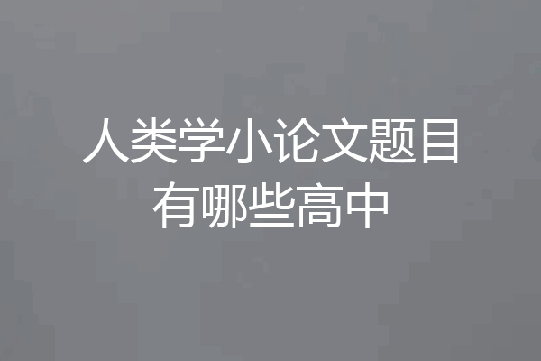 人类学小论文题目有哪些高中