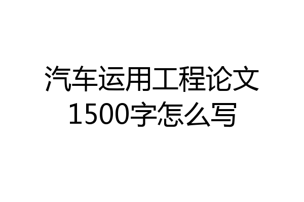 汽车运用工程论文1500字怎么写