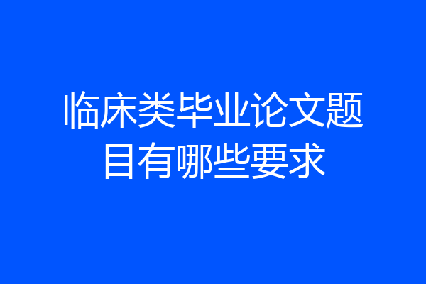 临床类毕业论文题目有哪些要求