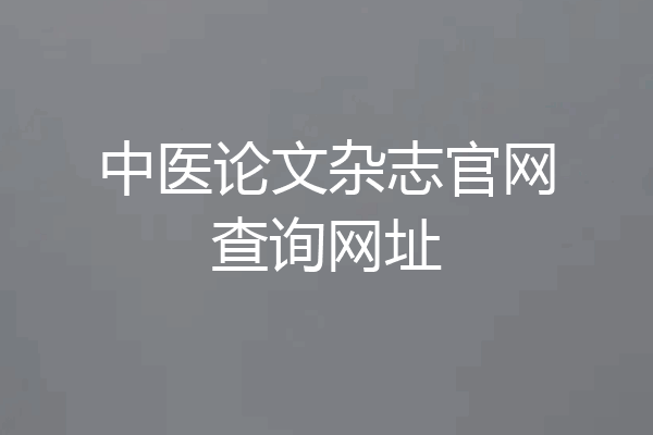 中医论文杂志官网查询网址