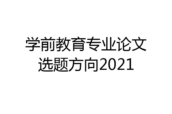 学前教育专业论文选题方向2021
